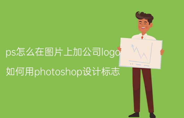 ps怎么在图片上加公司logo 如何用photoshop设计标志？